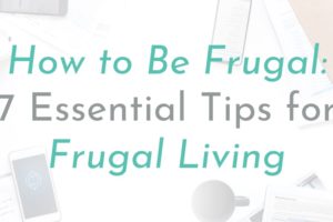 How to Be Frugal: 7 Essential Tips for Frugal Living